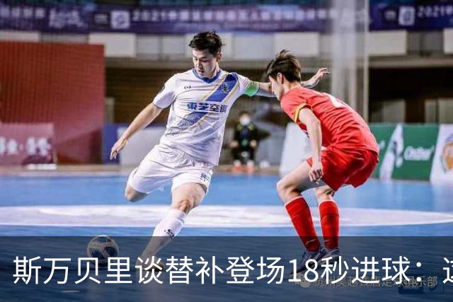 斯万贝里谈替补登场18秒进球：这太疯狂了，感觉非常棒